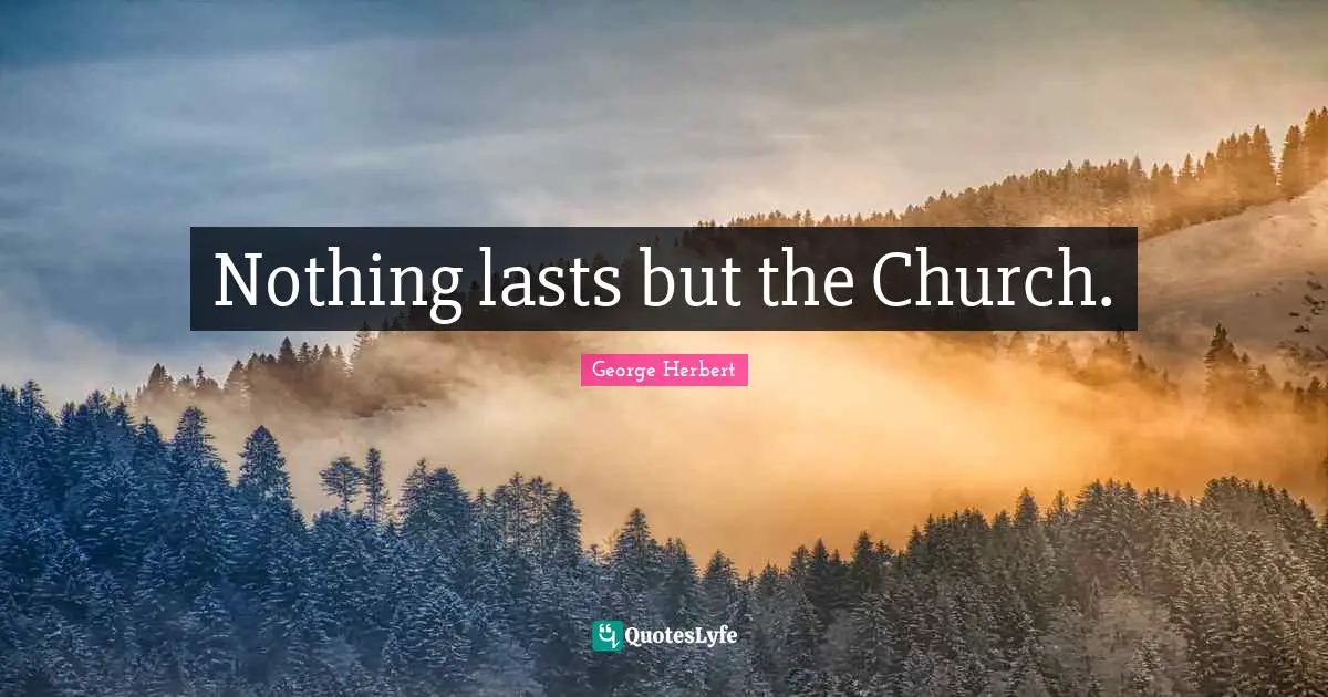 Nothing lasts but the Church.