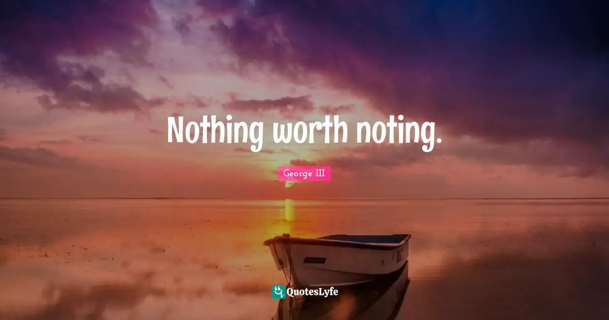 George III Quotes: "Nothing worth noting."