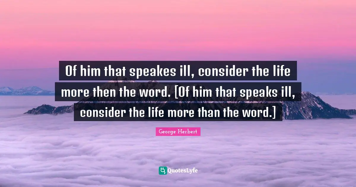 Of him that speakes ill, consider the life more then the word. [Of him that speaks ill, consider the life more than the word.]