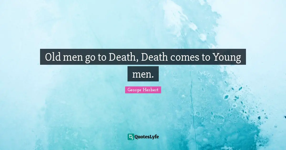Old men go to Death, Death comes to Young men.