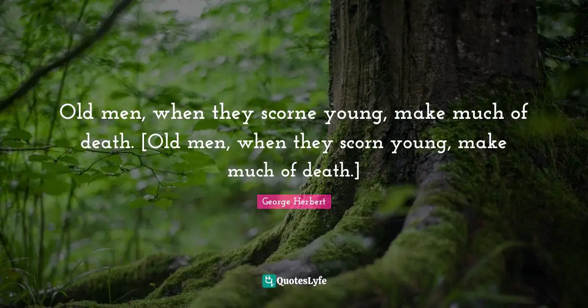 Old men, when they scorne young, make much of death. [Old men, when they scorn young, make much of death.]