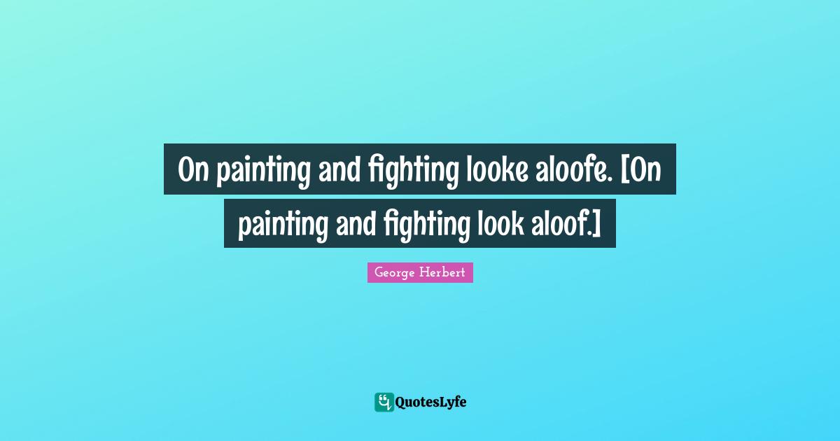 On painting and fighting looke aloofe. [On painting and fighting look aloof.]