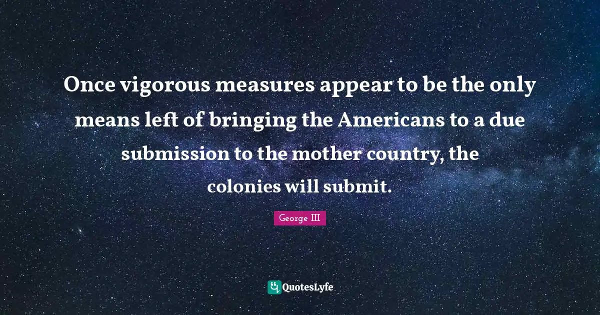 Mother Quotes: "Once vigorous measures appear to be the only means left of bringing the Americans to a due submission to the mother country, the colonies will submit."