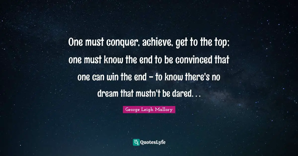 One must conquer, achieve, get to the top; one must know the end to be convinced that one can win the end - to know there's no dream that mustn't be dared. . .