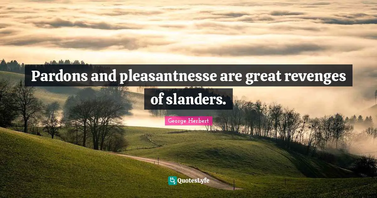 Pardons and pleasantnesse are great revenges of slanders.