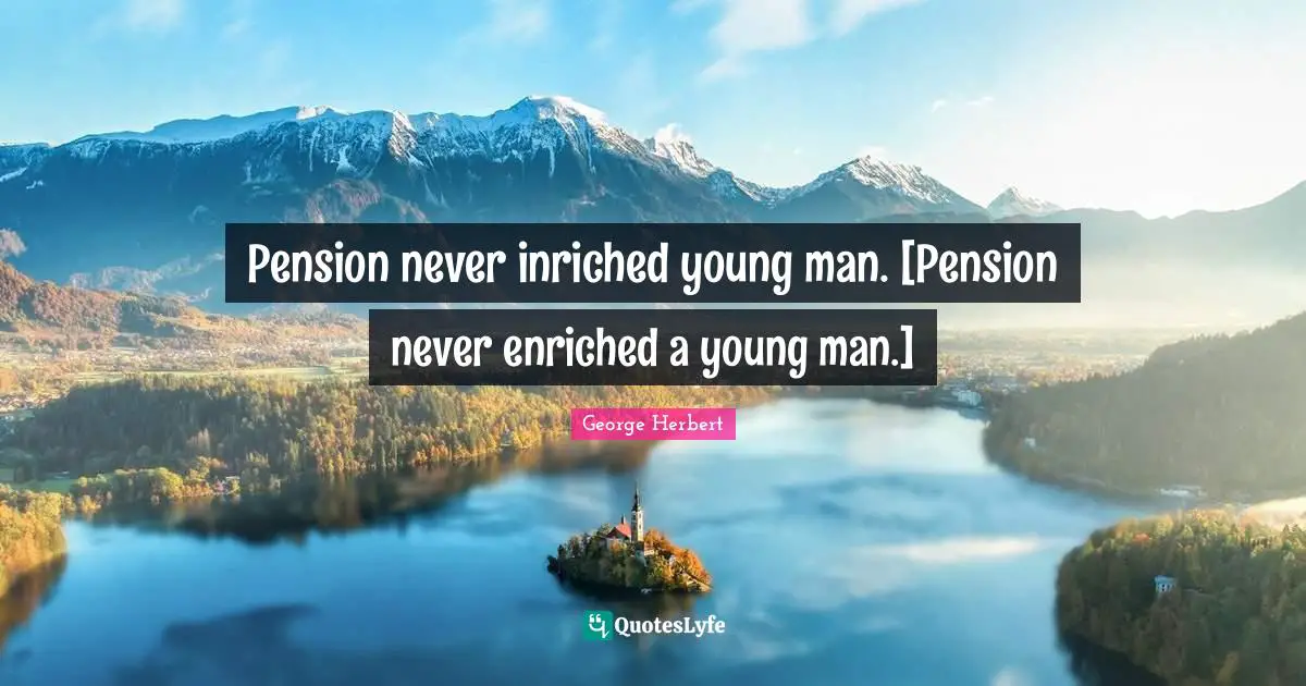 Pension never inriched young man. [Pension never enriched a young man.]