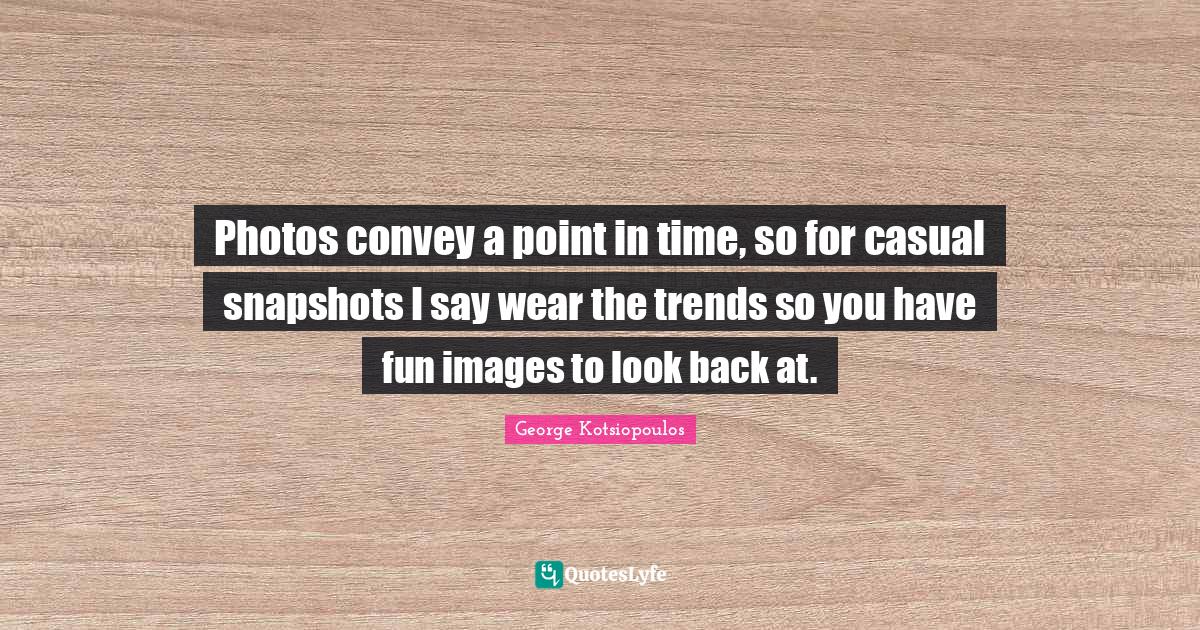 Photos convey a point in time, so for casual snapshots I say wear the Quote by