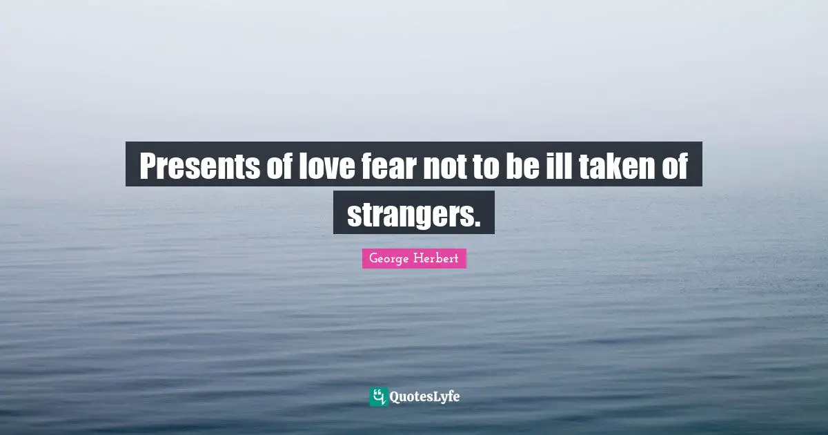 Presents of love fear not to be ill taken of strangers.