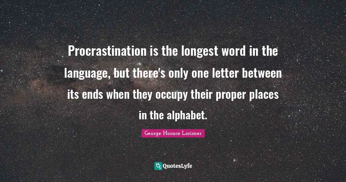 Procrastination is the longest word in the language, but there's only one letter between its ends when they occupy their proper places in the alphabet.