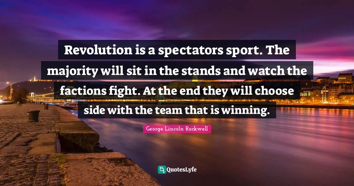 Spectators Quotes: "Revolution is a spectators sport. The majority will sit in the stands and watch the factions fight. At the end they will choose side with the team that is winning."
