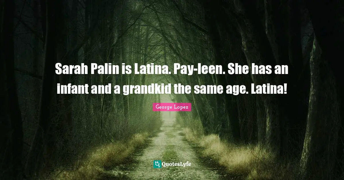 Sarah Palin is Latina. Pay-leen. She has an infant and a grandkid the same age. Latina!