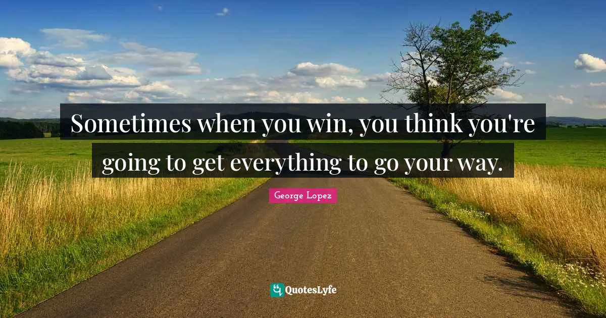 Sometimes when you win, you think you're going to get everything to go your way.