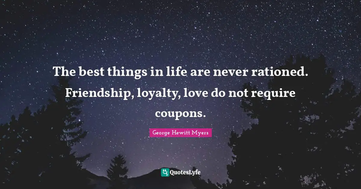 Best Things In Life Quotes: "The best things in life are never rationed. Friendship, loyalty, love do not require coupons."
