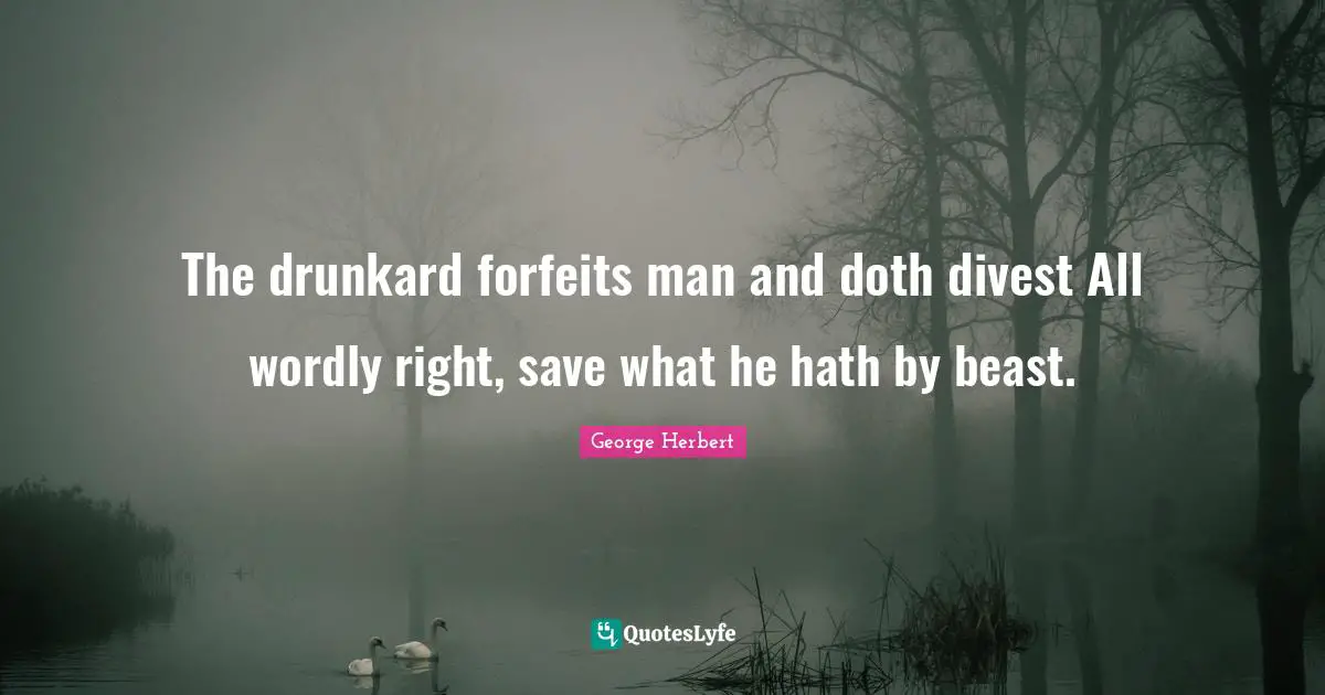 Forfeit Quotes: "The drunkard forfeits man and doth divest All wordly right, save what he hath by beast."