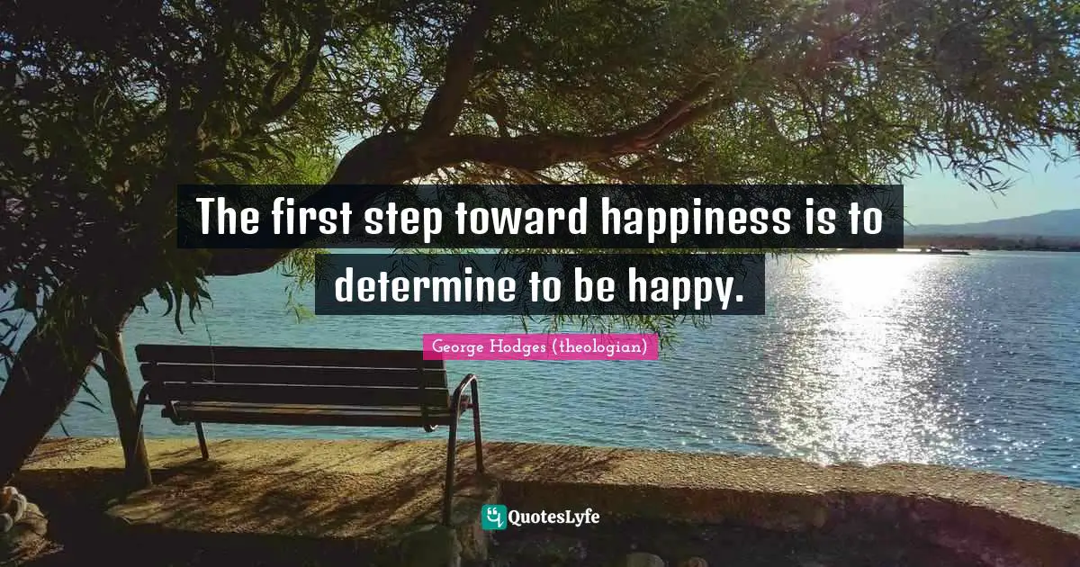 The first step toward happiness is to determine to be happy.