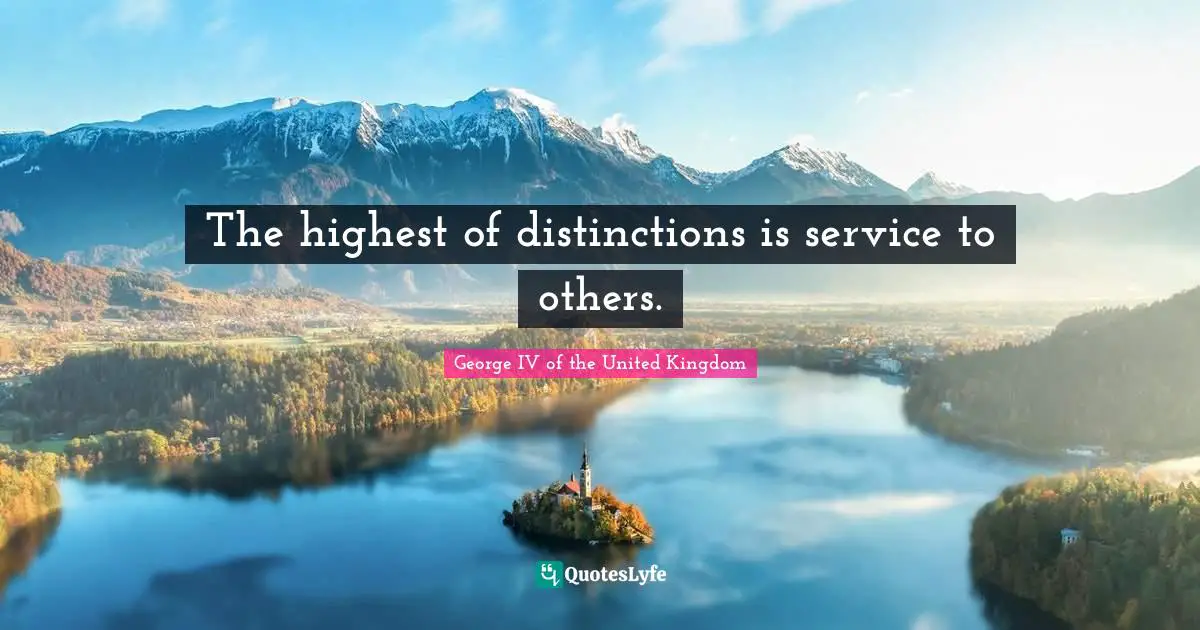 The highest of distinctions is service to others.