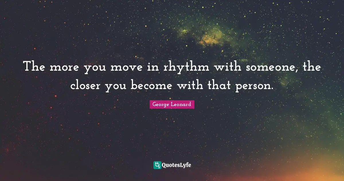 The more you move in rhythm with someone, the closer you become with that person.