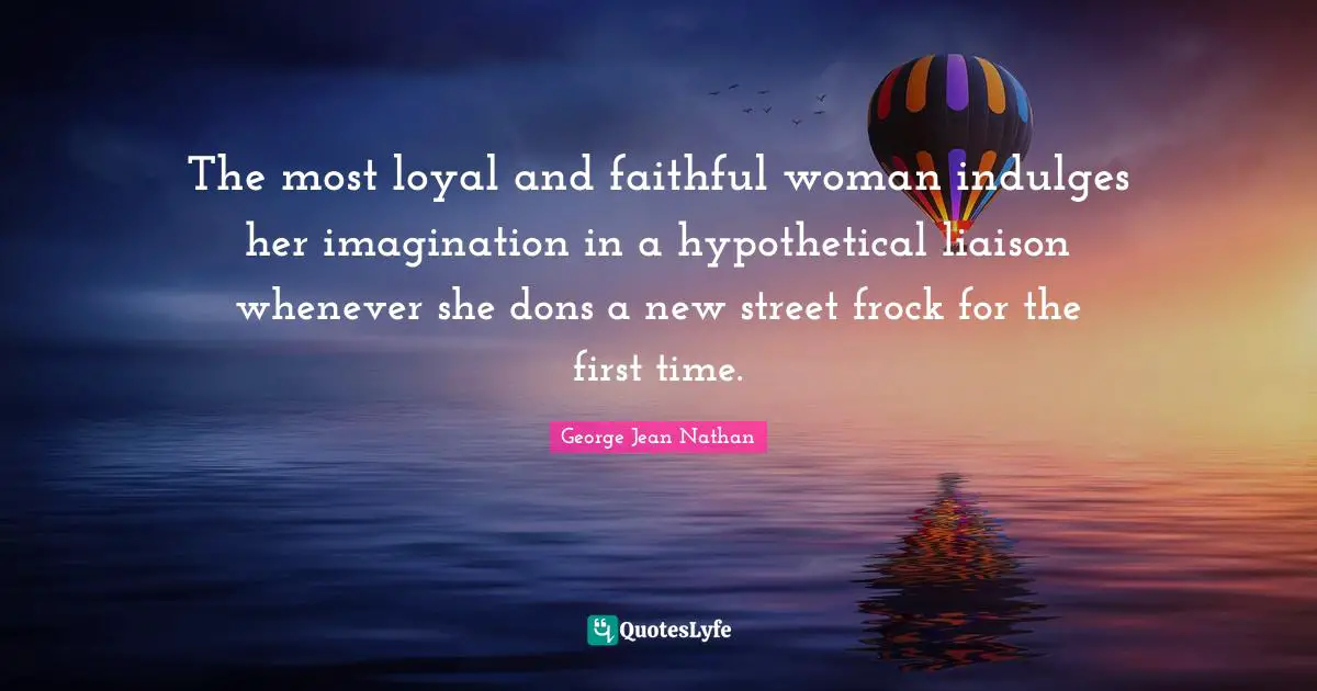 The most loyal and faithful woman indulges her imagination in a hypothetical liaison whenever she dons a new street frock for the first time.