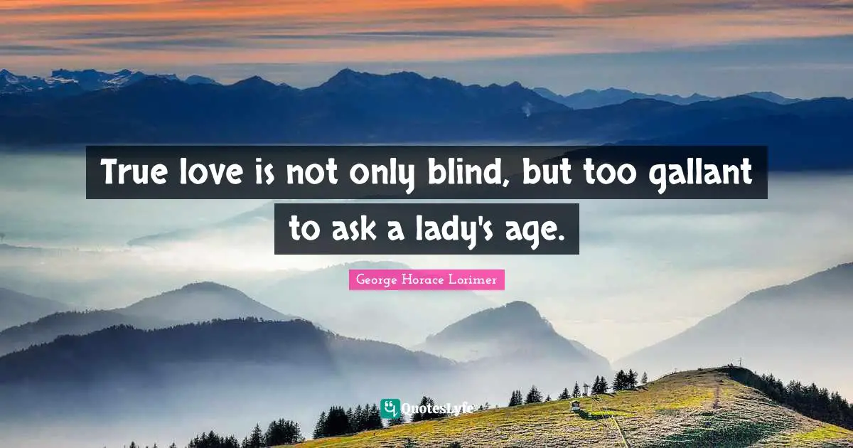 True love is not only blind, but too gallant to ask a lady's age.