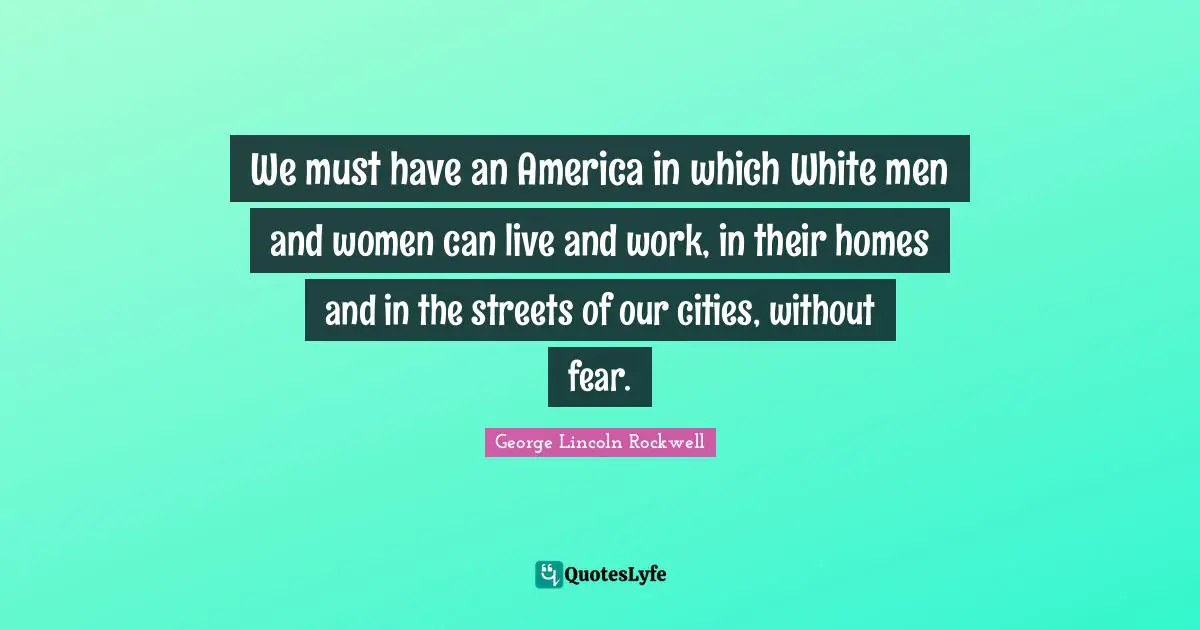 White Man Quotes: "We must have an America in which White men and women can live and work, in their homes and in the streets of our cities, without fear."