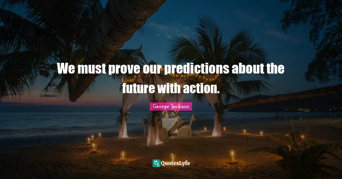 We must prove our predictions about the future with action.