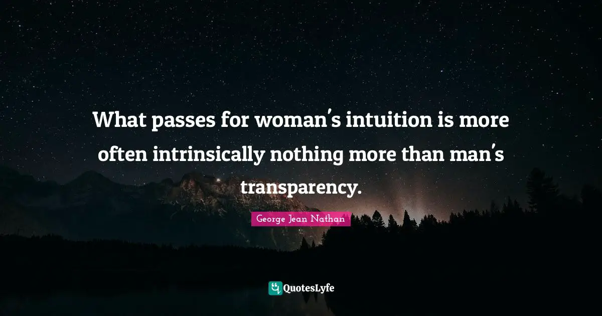 What passes for woman's intuition is more often intrinsically nothing more than man's transparency.