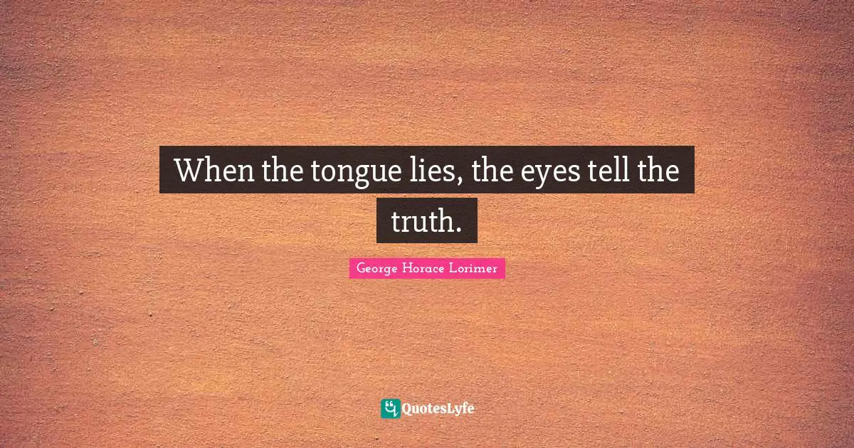 When the tongue lies, the eyes tell the truth.