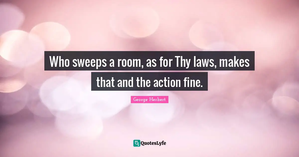 Who sweeps a room, as for Thy laws, makes that and the action fine.
