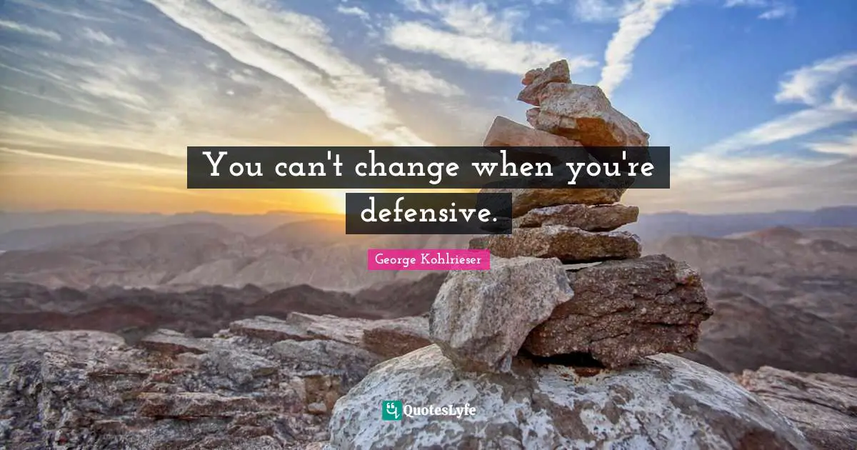 You can't change when you're defensive.