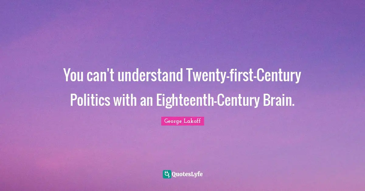 You can't understand Twenty-first-Century Politics with an Eighteenth-Century Brain.