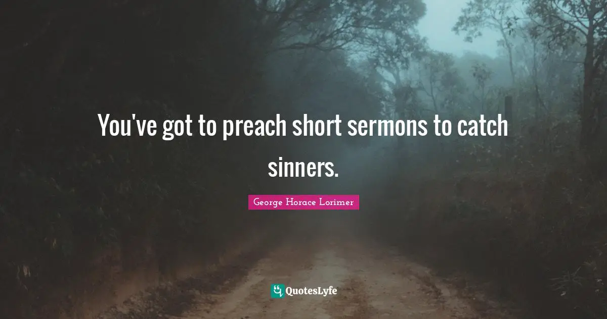 You've got to preach short sermons to catch sinners.