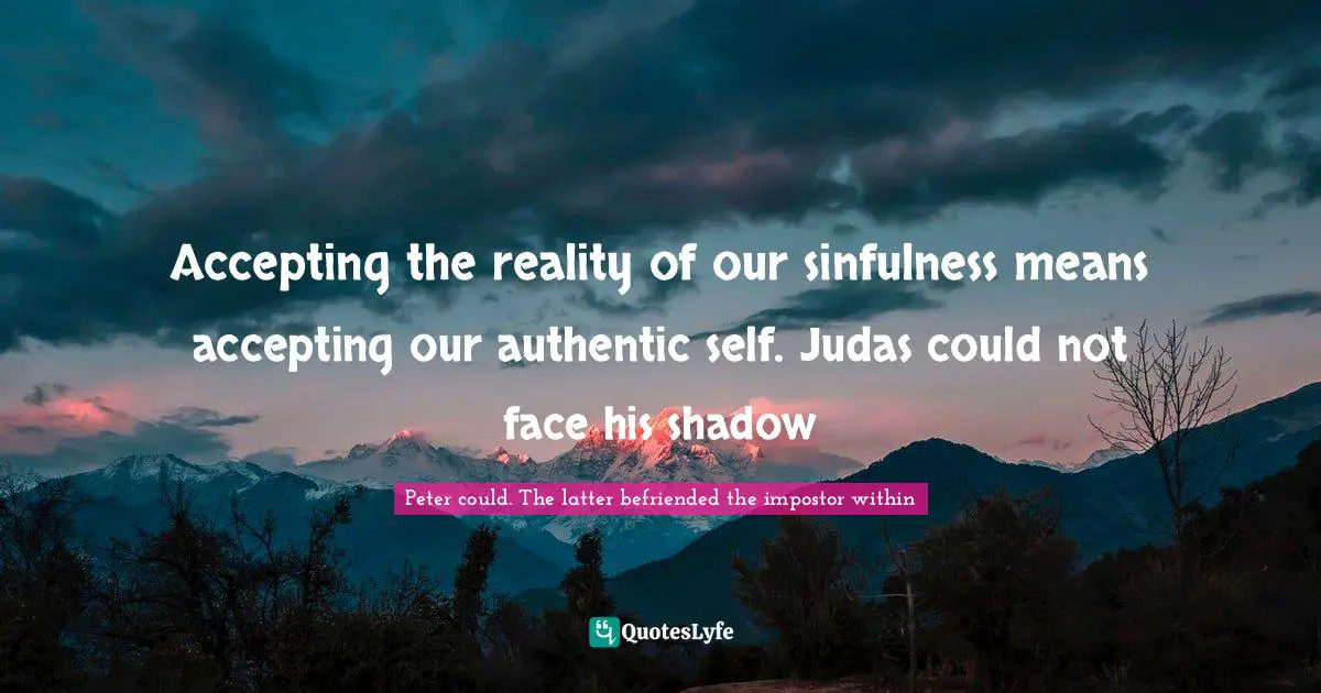 Accepting the reality of our sinfulness means accepting our authentic self. Judas could not face his shadow