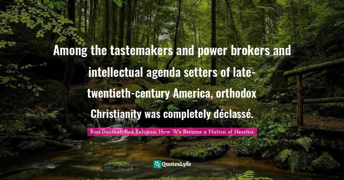 Among the tastemakers and power brokers and intellectual agenda setters of late-twentieth-century America, orthodox Christianity was completely déclassé.