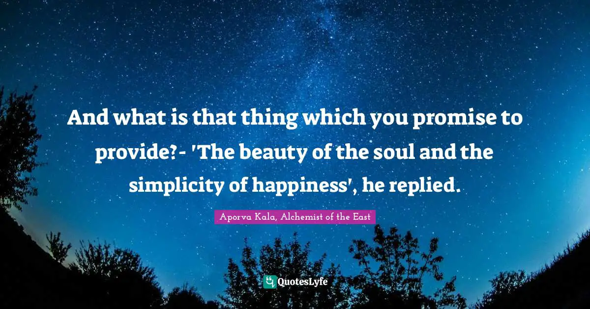 And what is that thing which you promise to provide?- 'The beauty of the soul and the simplicity of happiness', he replied.