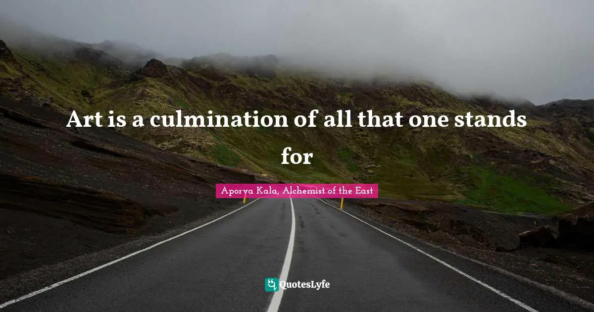 Art is a culmination of all that one stands for