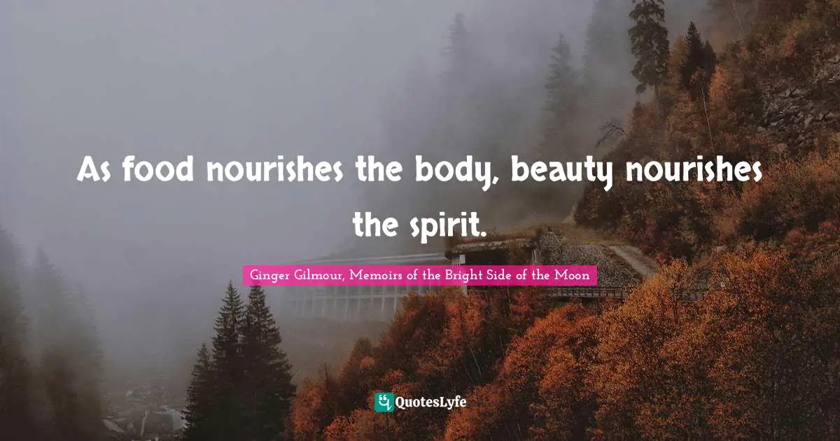 As food nourishes the body, beauty nourishes the spirit.