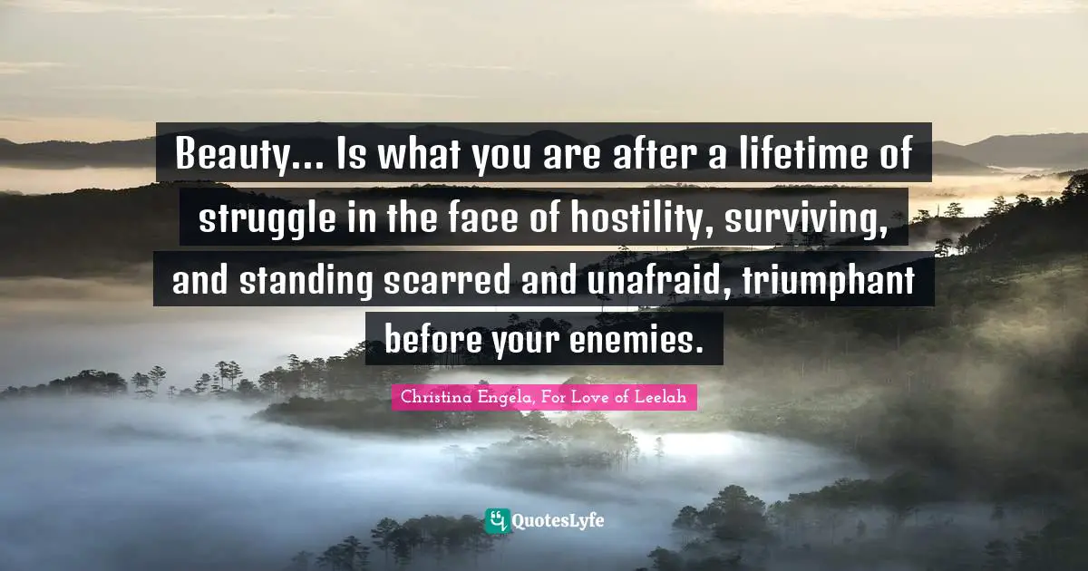Beauty... Is what you are after a lifetime of struggle in the face of hostility, surviving, and standing scarred and unafraid, triumphant before your enemies.