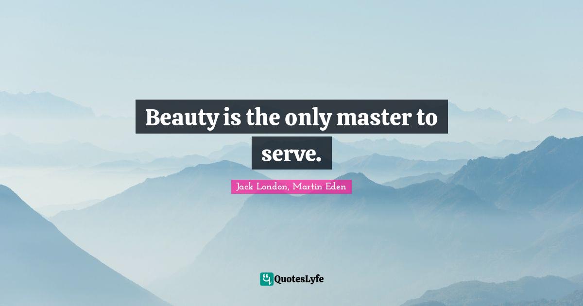 Beauty is the only master to serve.
