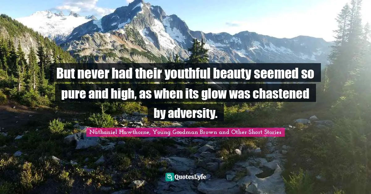 But never had their youthful beauty seemed so pure and high, as when its glow was chastened by adversity.