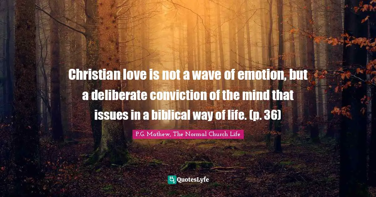 Christian love is not a wave of emotion, but a deliberate conviction of the mind that issues in a biblical way of life. (p. 36)