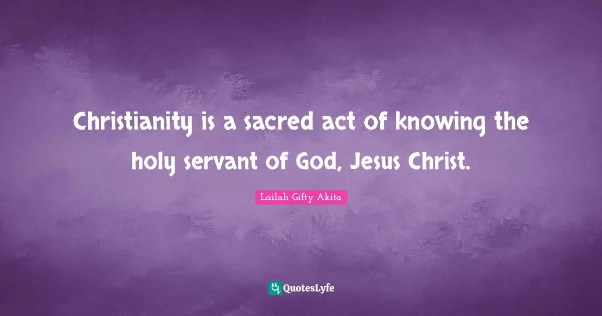 Christianity is a sacred act of knowing the holy servant of God, Jesus Christ.
