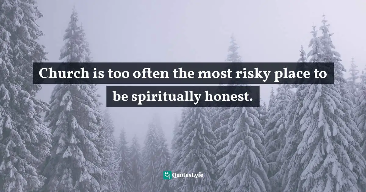 Church is too often the most risky place to be spiritually honest.