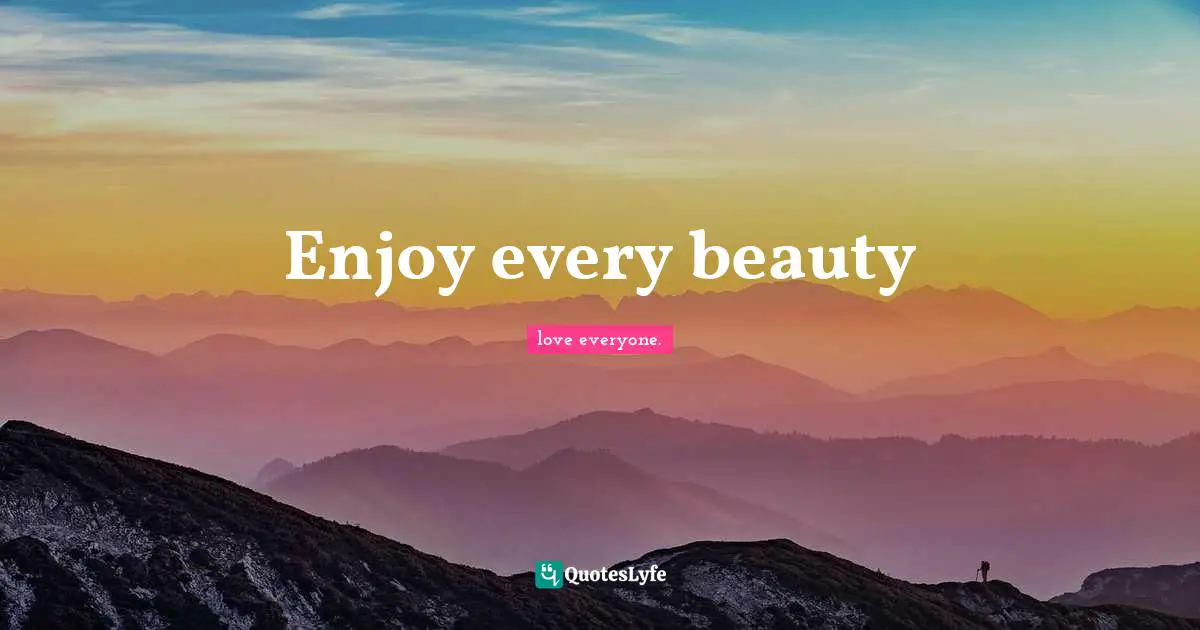 Enjoy every beauty