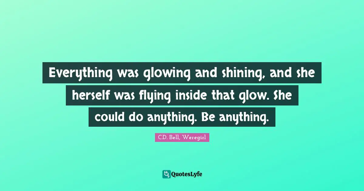 Everything was glowing and shining, and she herself was flying inside that glow. She could do anything. Be anything.