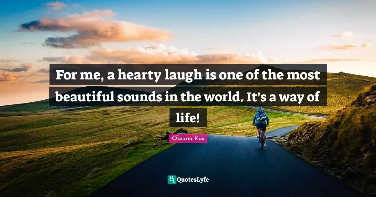 Oksana Rus Quotes: For me, a hearty laugh is one of the most beautiful sounds in the world. It's a way of life!