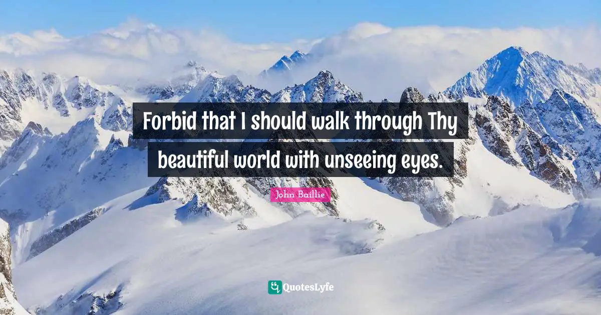 Forbid that I should walk through Thy beautiful world with unseeing eyes.