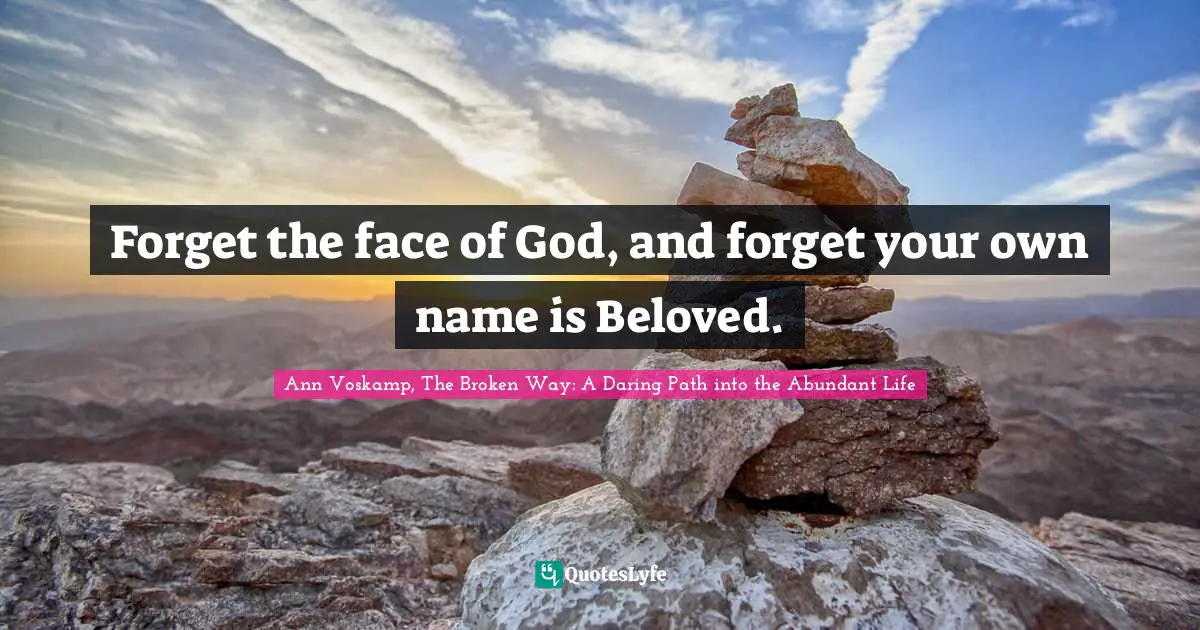Forget the face of God, and forget your own name is Beloved.