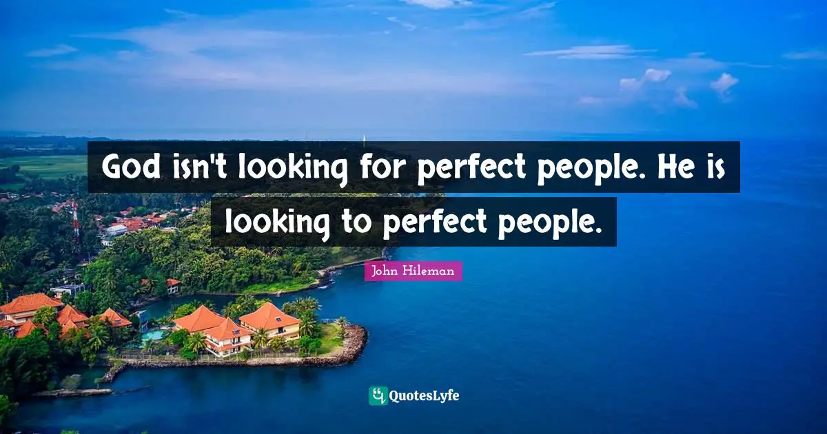 God isn't looking for perfect people. He is looking to perfect people.
