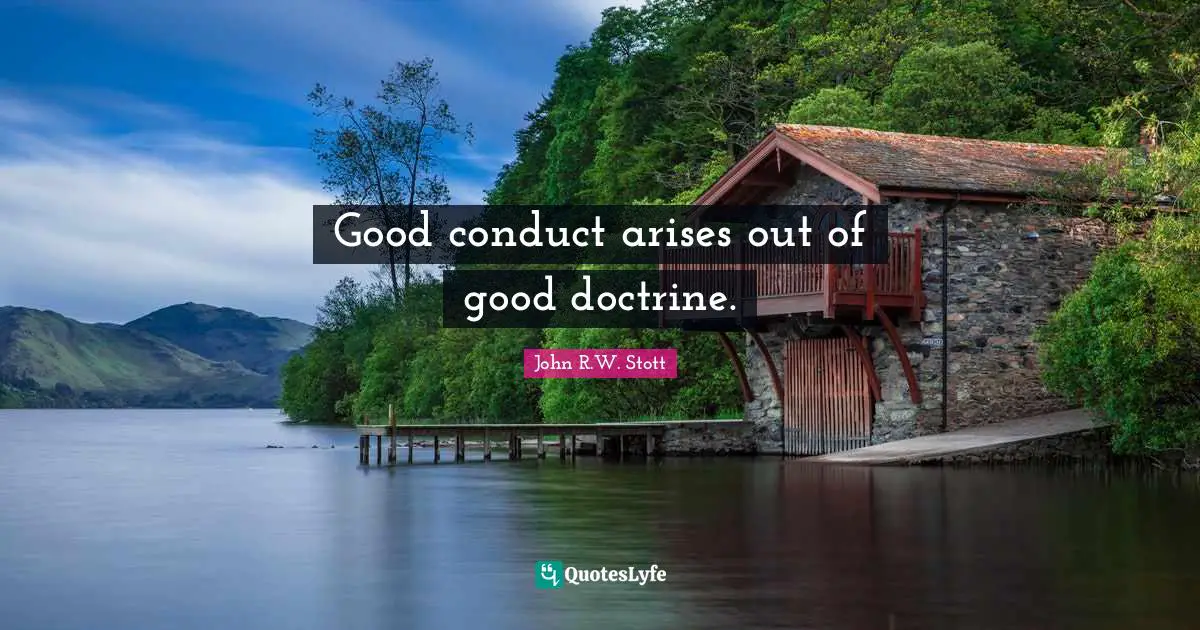 Good conduct arises out of good doctrine.