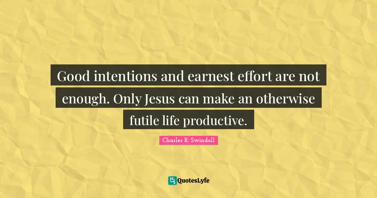 Good intentions and earnest effort are not enough. Only Jesus can make an otherwise futile life productive.